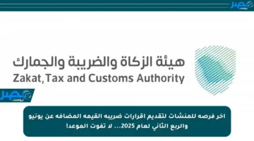 آخر فرصة للمنشآت لتقديم إقرارات ضريبة القيمة المضافة عن يونيو والربع الثاني لعام 2025… لا تفوت الموعد!
